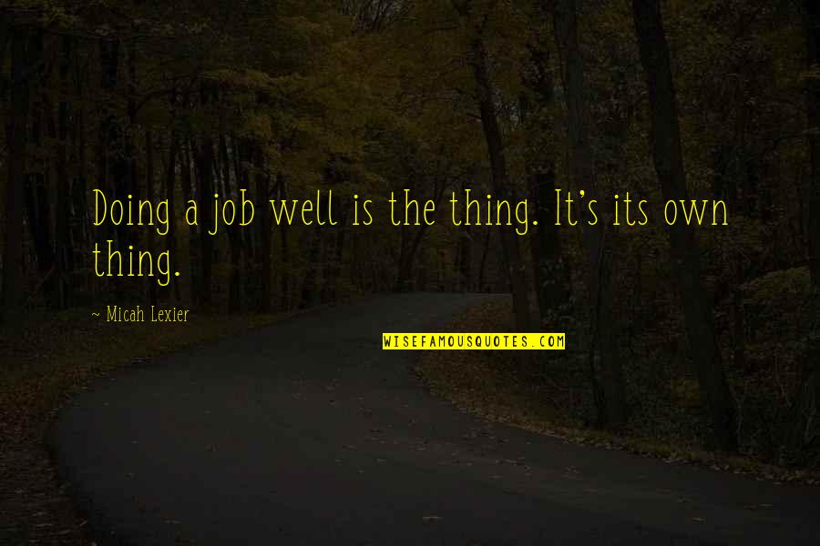 Doing Your Job Well Quotes By Micah Lexier: Doing a job well is the thing. It's Doing Your Job Well Quotes By Micah Lexier: Doing a job well is the thing. It's