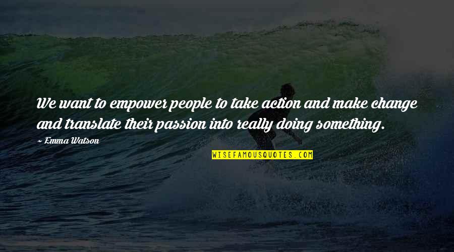 Doing Your Passion Quotes By Emma Watson: We want to empower people to take action