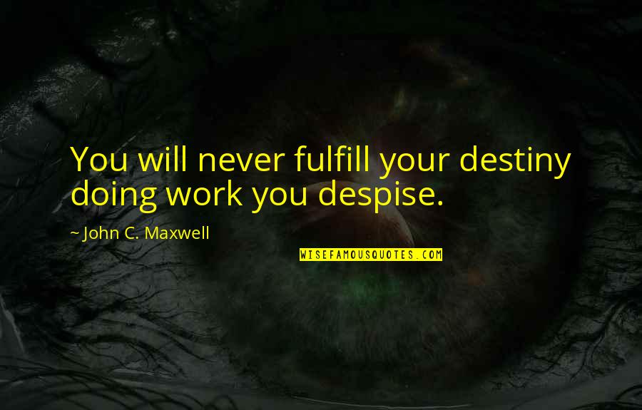 Doing Your Work Quotes By John C. Maxwell: You will never fulfill your destiny doing work