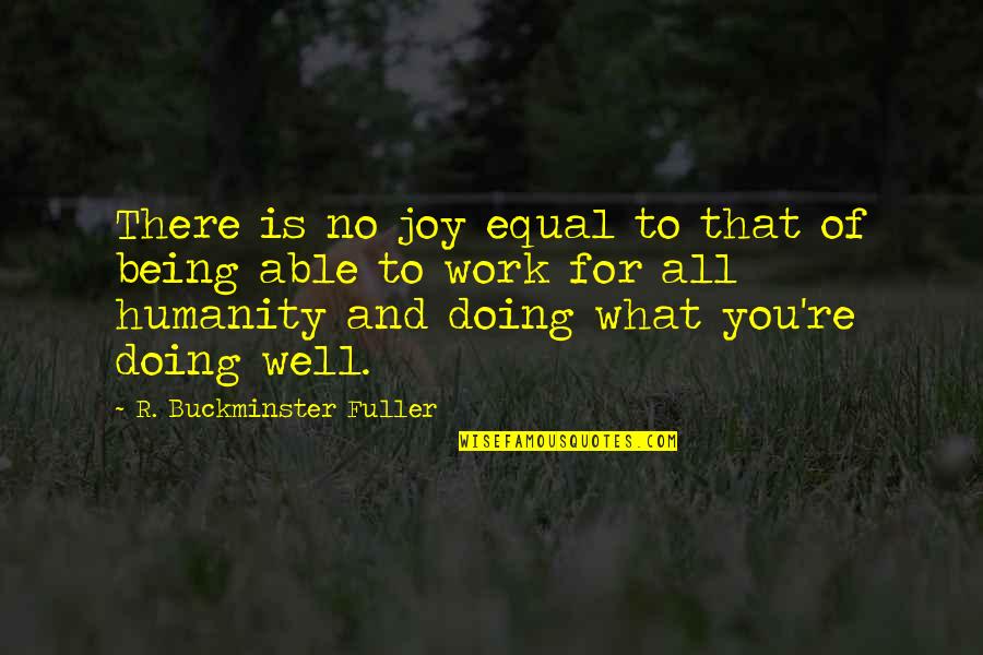 Doing Your Work Well Quotes By R. Buckminster Fuller: There is no joy equal to that of