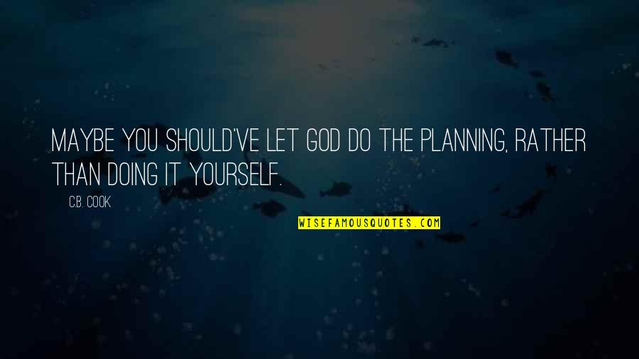 Doing Yourself Quotes By C.B. Cook: Maybe you should've let God do the planning,