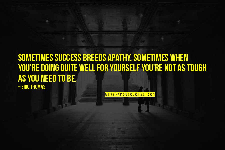 Doing Yourself Quotes By Eric Thomas: Sometimes success breeds apathy. Sometimes when you're doing