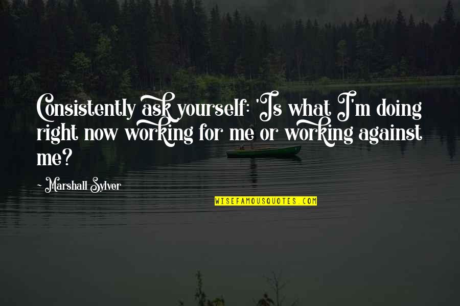 Doing Yourself Quotes By Marshall Sylver: Consistently ask yourself: 'Is what I'm doing right