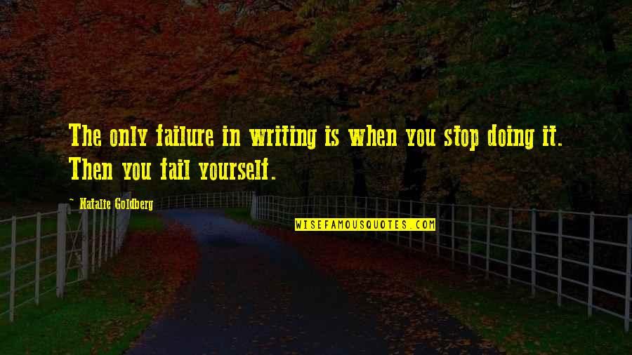 Doing Yourself Quotes By Natalie Goldberg: The only failure in writing is when you