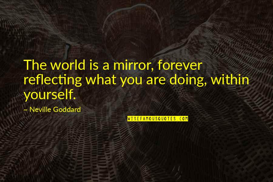 Doing Yourself Quotes By Neville Goddard: The world is a mirror, forever reflecting what