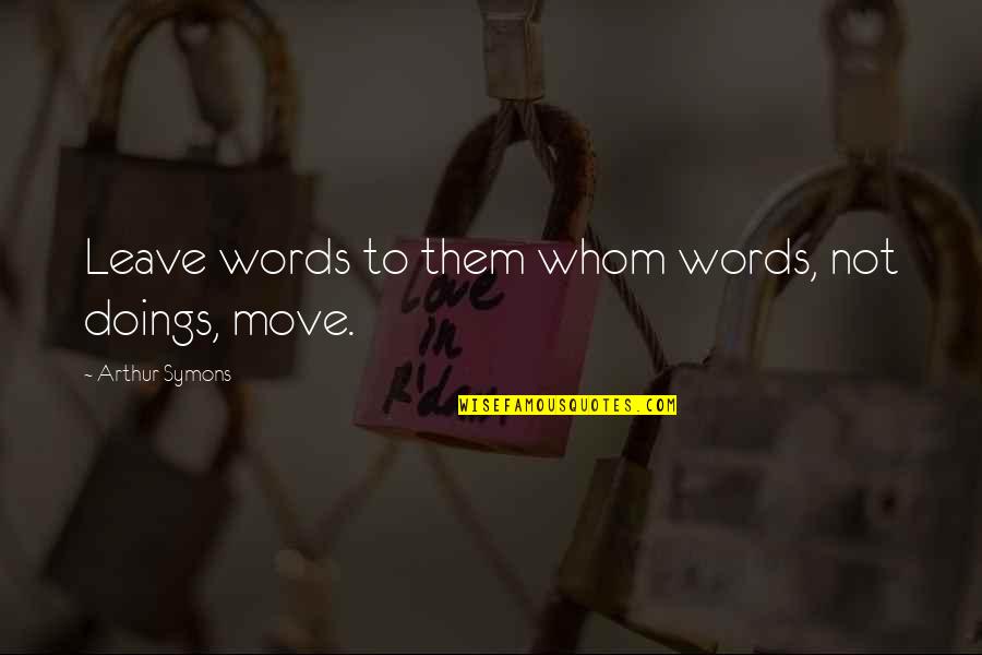 Doings Quotes By Arthur Symons: Leave words to them whom words, not doings, Doings Quotes By Arthur Symons: Leave words to them whom words, not doings,