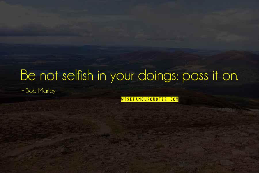 Doings Quotes By Bob Marley: Be not selfish in your doings: pass it