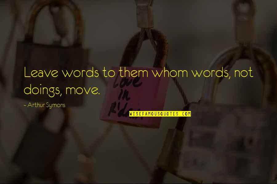 Doings'll Quotes By Arthur Symons: Leave words to them whom words, not doings,