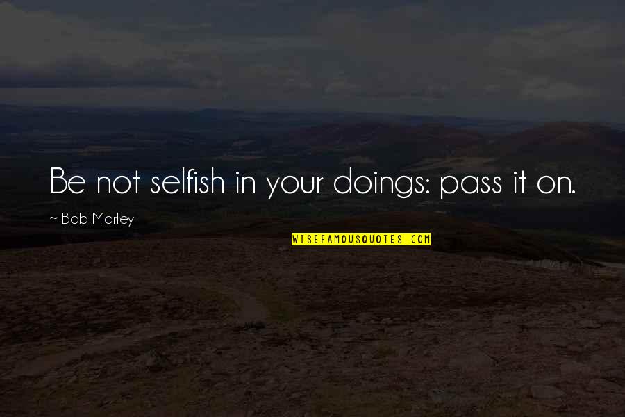 Doings'll Quotes By Bob Marley: Be not selfish in your doings: pass it