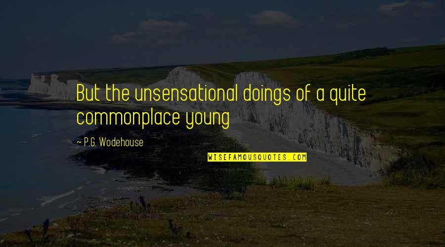 Doings'll Quotes By P.G. Wodehouse: But the unsensational doings of a quite commonplace