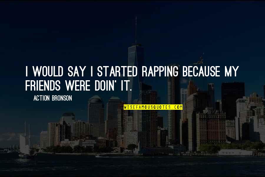 Doin's Quotes By Action Bronson: I would say I started rapping because my Doin's Quotes By Action Bronson: I would say I started rapping because my