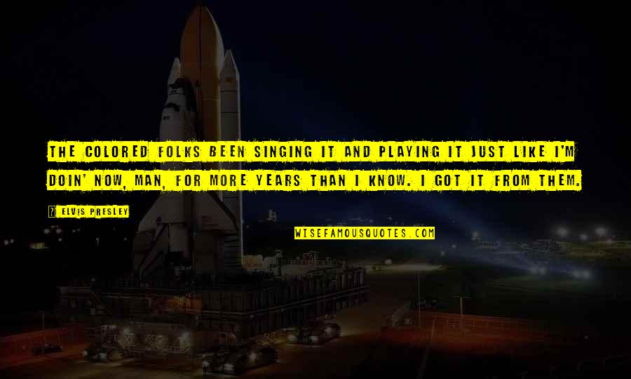 Doin's Quotes By Elvis Presley: The colored folks been singing it and playing Doin's Quotes By Elvis Presley: The colored folks been singing it and playing