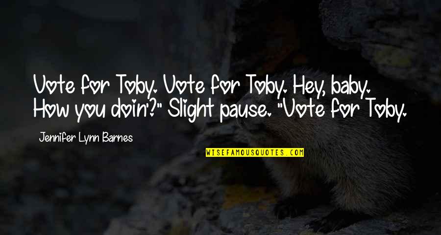 Doin's Quotes By Jennifer Lynn Barnes: Vote for Toby. Vote for Toby. Hey, baby. Doin's Quotes By Jennifer Lynn Barnes: Vote for Toby. Vote for Toby. Hey, baby.