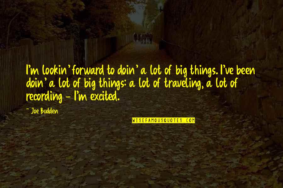 Doin's Quotes By Joe Budden: I'm lookin' forward to doin' a lot of Doin's Quotes By Joe Budden: I'm lookin' forward to doin' a lot of