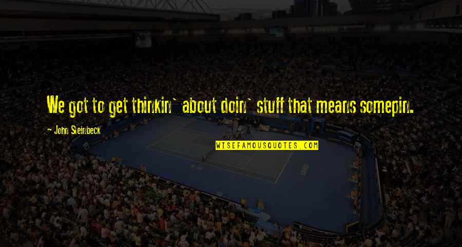 Doin's Quotes By John Steinbeck: We got to get thinkin' about doin' stuff Doin's Quotes By John Steinbeck: We got to get thinkin' about doin' stuff