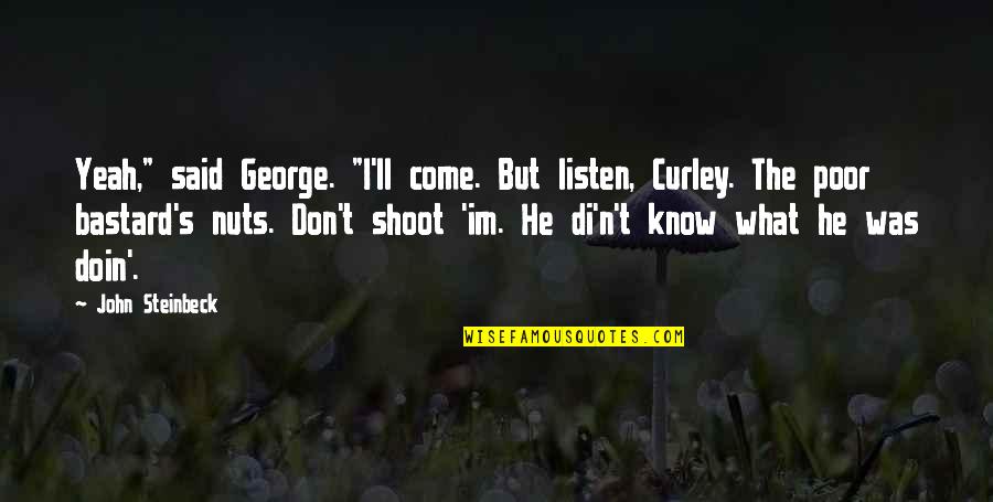 Doin's Quotes By John Steinbeck: Yeah," said George. "I'll come. But listen, Curley. Doin's Quotes By John Steinbeck: Yeah," said George. "I'll come. But listen, Curley.