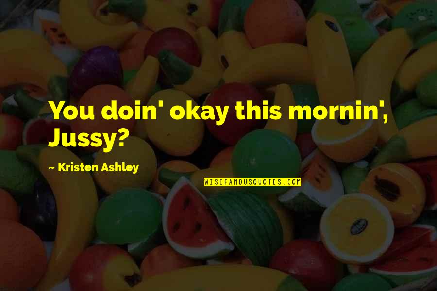 Doin's Quotes By Kristen Ashley: You doin' okay this mornin', Jussy? Doin's Quotes By Kristen Ashley: You doin' okay this mornin', Jussy?