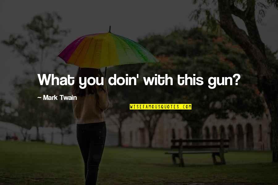 Doin's Quotes By Mark Twain: What you doin' with this gun? Doin's Quotes By Mark Twain: What you doin' with this gun?
