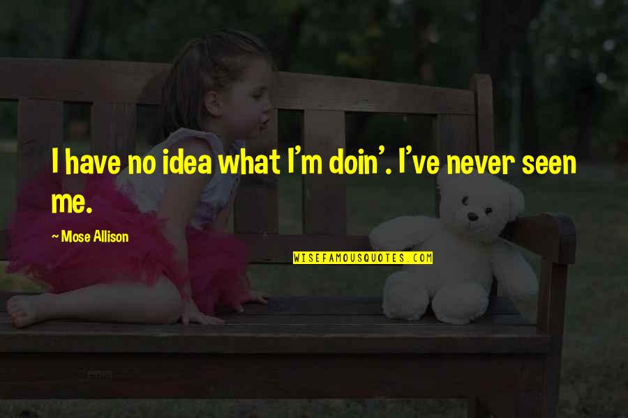 Doin's Quotes By Mose Allison: I have no idea what I'm doin'. I've Doin's Quotes By Mose Allison: I have no idea what I'm doin'. I've