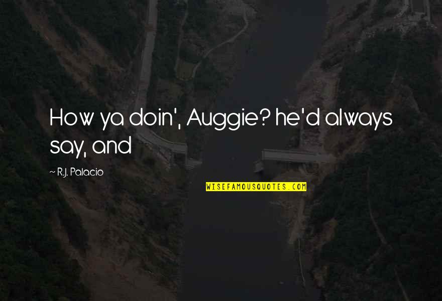 Doin's Quotes By R.J. Palacio: How ya doin', Auggie? he'd always say, and Doin's Quotes By R.J. Palacio: How ya doin', Auggie? he'd always say, and
