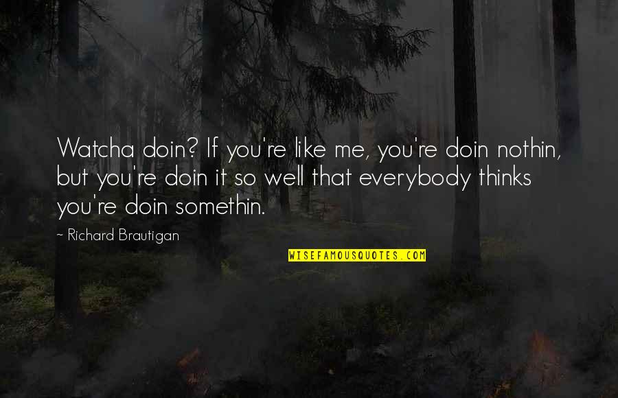 Doin's Quotes By Richard Brautigan: Watcha doin? If you're like me, you're doin Doin's Quotes By Richard Brautigan: Watcha doin? If you're like me, you're doin