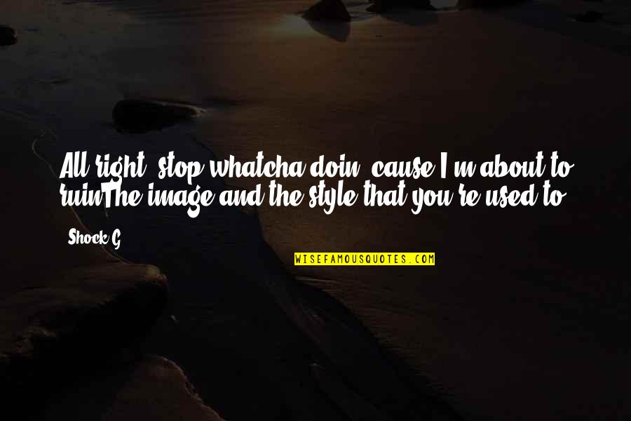 Doin's Quotes By Shock G: All right, stop whatcha doin, cause I'm about Doin's Quotes By Shock G: All right, stop whatcha doin, cause I'm about