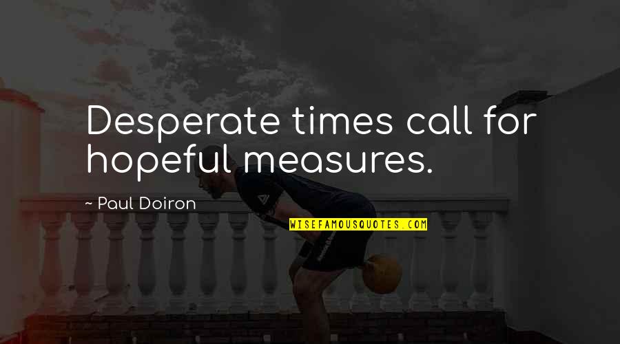 Doiron Quotes By Paul Doiron: Desperate times call for hopeful measures. Doiron Quotes By Paul Doiron: Desperate times call for hopeful measures.