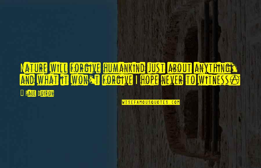 Doiron Quotes By Paul Doiron: Nature will forgive humankind just about anything, and Doiron Quotes By Paul Doiron: Nature will forgive humankind just about anything, and