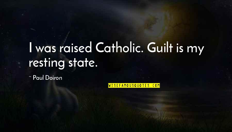 Doiron Quotes By Paul Doiron: I was raised Catholic. Guilt is my resting Doiron Quotes By Paul Doiron: I was raised Catholic. Guilt is my resting