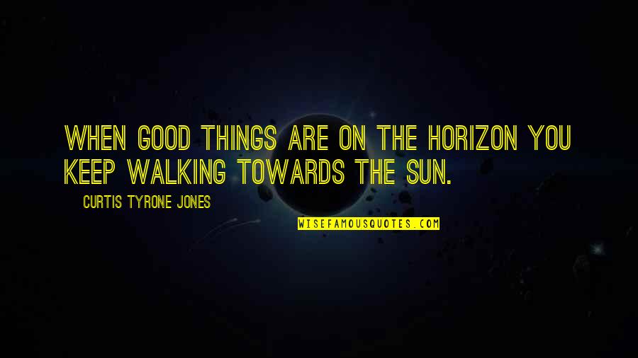 Doisprezece Sau Quotes By Curtis Tyrone Jones: When good things are on the horizon you