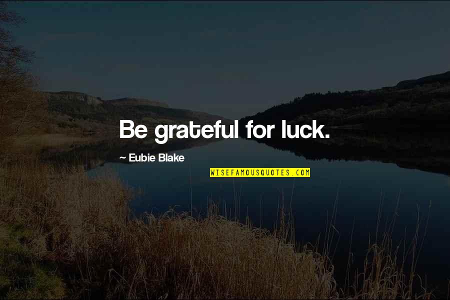 Doivljaj Quotes By Eubie Blake: Be grateful for luck.