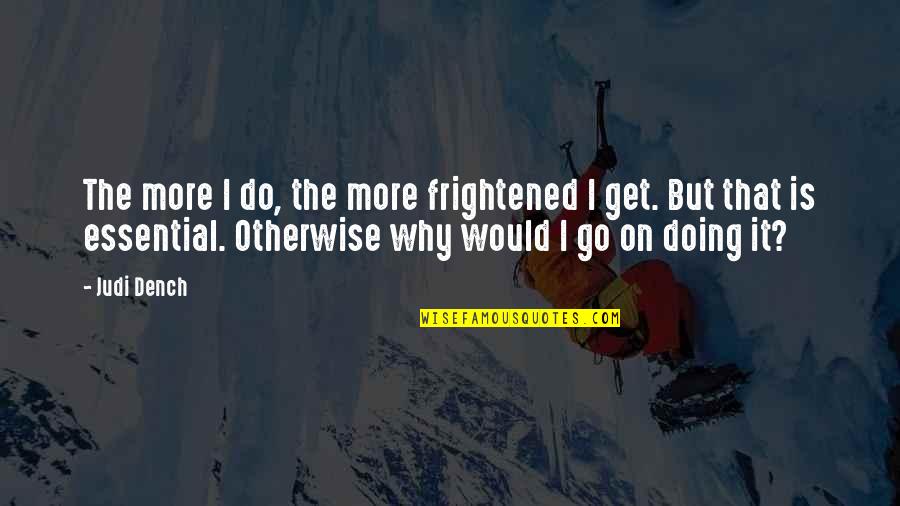 Dojazd Od Quotes By Judi Dench: The more I do, the more frightened I