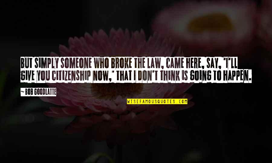 Dojde Nova Quotes By Bob Goodlatte: But simply someone who broke the law, came
