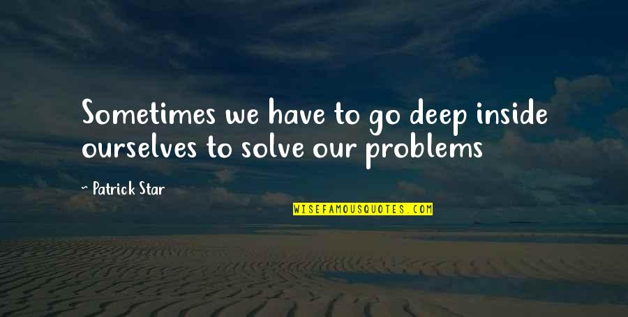 Dojencek Quotes By Patrick Star: Sometimes we have to go deep inside ourselves