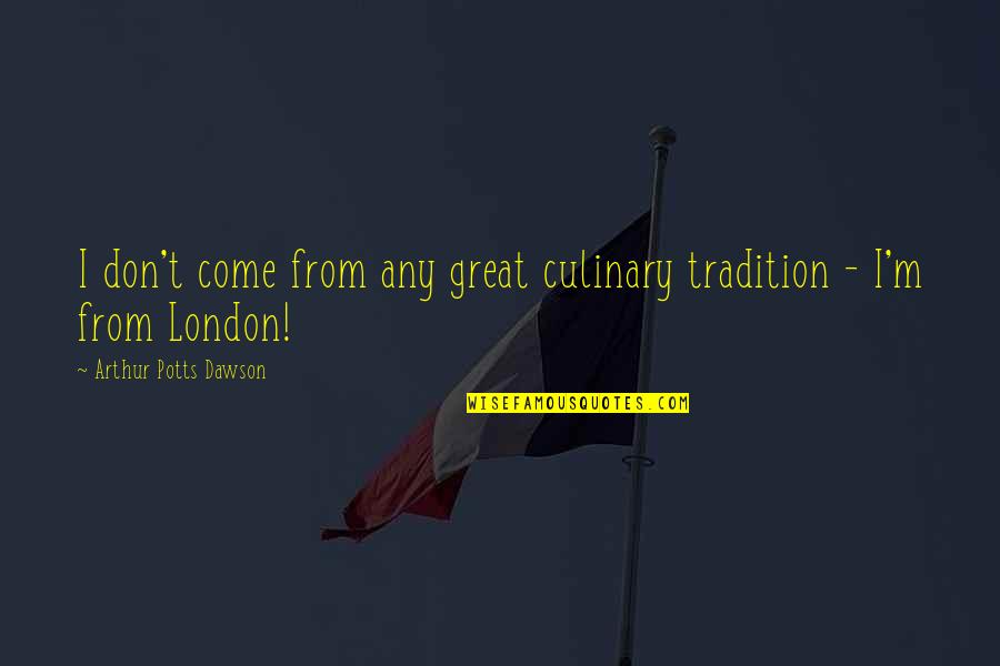 Dojtp Quotes By Arthur Potts Dawson: I don't come from any great culinary tradition Dojtp Quotes By Arthur Potts Dawson: I don't come from any great culinary tradition