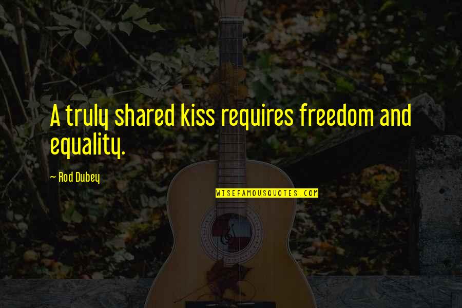 Dojtp Quotes By Rod Dubey: A truly shared kiss requires freedom and equality.
