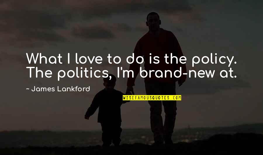 Doka Formwork Quotes By James Lankford: What I love to do is the policy. Doka Formwork Quotes By James Lankford: What I love to do is the policy.