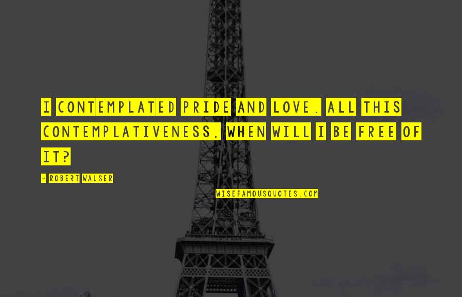 Dokazao Sam Quotes By Robert Walser: I contemplated pride and love. All this contemplativeness. Dokazao Sam Quotes By Robert Walser: I contemplated pride and love. All this contemplativeness.