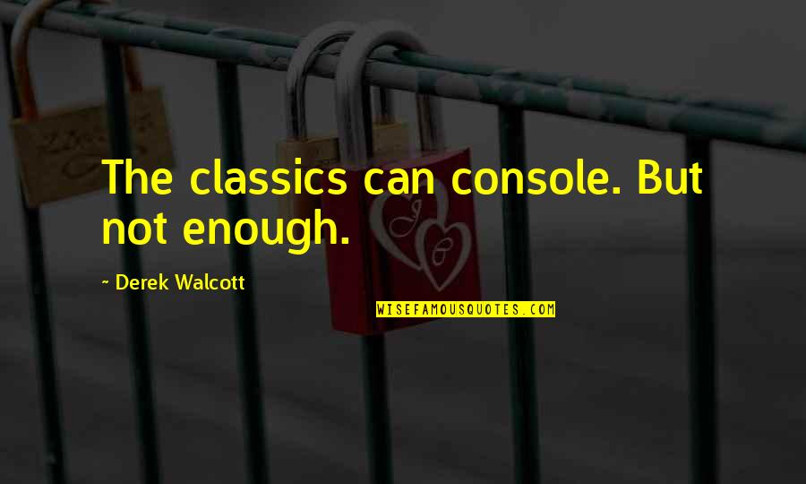 Dokazete Quotes By Derek Walcott: The classics can console. But not enough. Dokazete Quotes By Derek Walcott: The classics can console. But not enough.