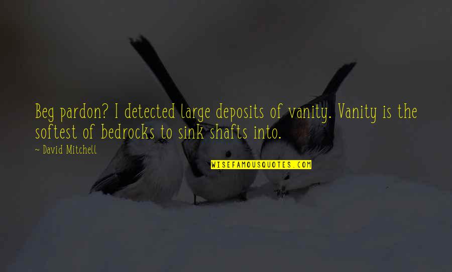 Dokazi Evolucije Quotes By David Mitchell: Beg pardon? I detected large deposits of vanity. Dokazi Evolucije Quotes By David Mitchell: Beg pardon? I detected large deposits of vanity.