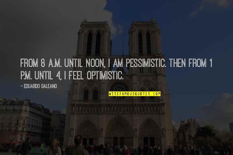 Dokedy Sa Quotes By Eduardo Galeano: From 8 A.M. until noon, I am pessimistic. Dokedy Sa Quotes By Eduardo Galeano: From 8 A.M. until noon, I am pessimistic.