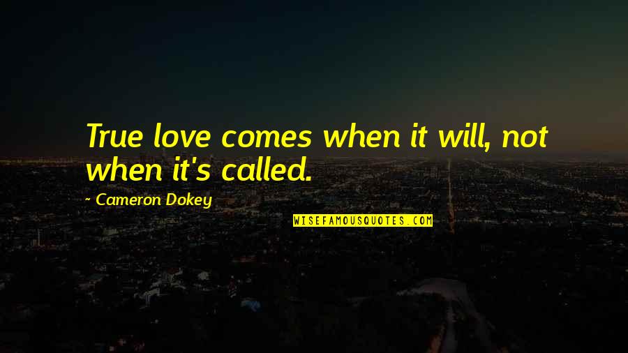 Dokey Quotes By Cameron Dokey: True love comes when it will, not when Dokey Quotes By Cameron Dokey: True love comes when it will, not when