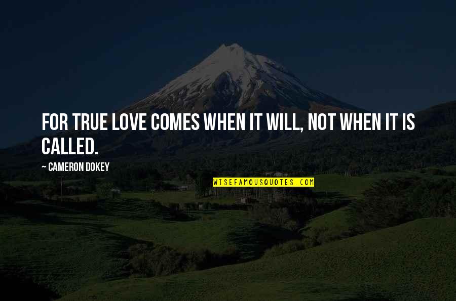 Dokey Quotes By Cameron Dokey: For true love comes when it will, not Dokey Quotes By Cameron Dokey: For true love comes when it will, not