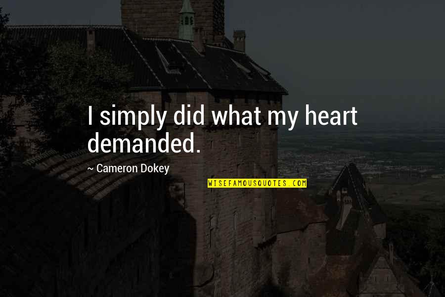 Dokey Quotes By Cameron Dokey: I simply did what my heart demanded. Dokey Quotes By Cameron Dokey: I simply did what my heart demanded.