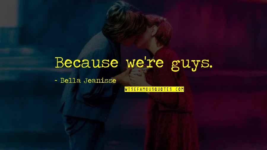Dokolac Quotes By Bella Jeanisse: Because we're guys. Dokolac Quotes By Bella Jeanisse: Because we're guys.