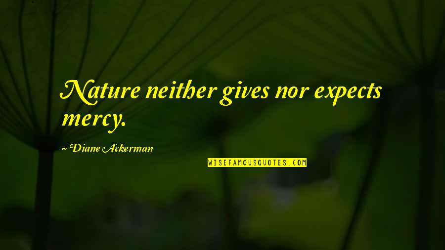 Dokonale Quotes By Diane Ackerman: Nature neither gives nor expects mercy. Dokonale Quotes By Diane Ackerman: Nature neither gives nor expects mercy.