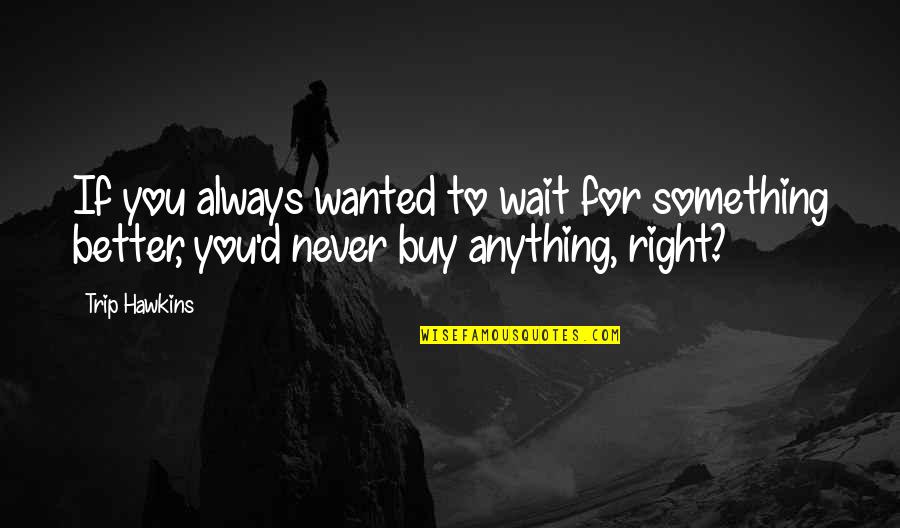 Dokonceni Mostu Velichov Quotes By Trip Hawkins: If you always wanted to wait for something