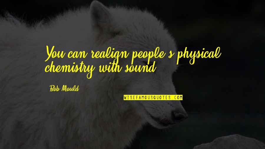 Dokoupil Quotes By Bob Mould: You can realign people's physical chemistry with sound.