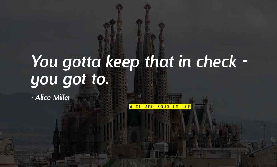 Dokoupil Tony Quotes By Alice Miller: You gotta keep that in check - you Dokoupil Tony Quotes By Alice Miller: You gotta keep that in check - you