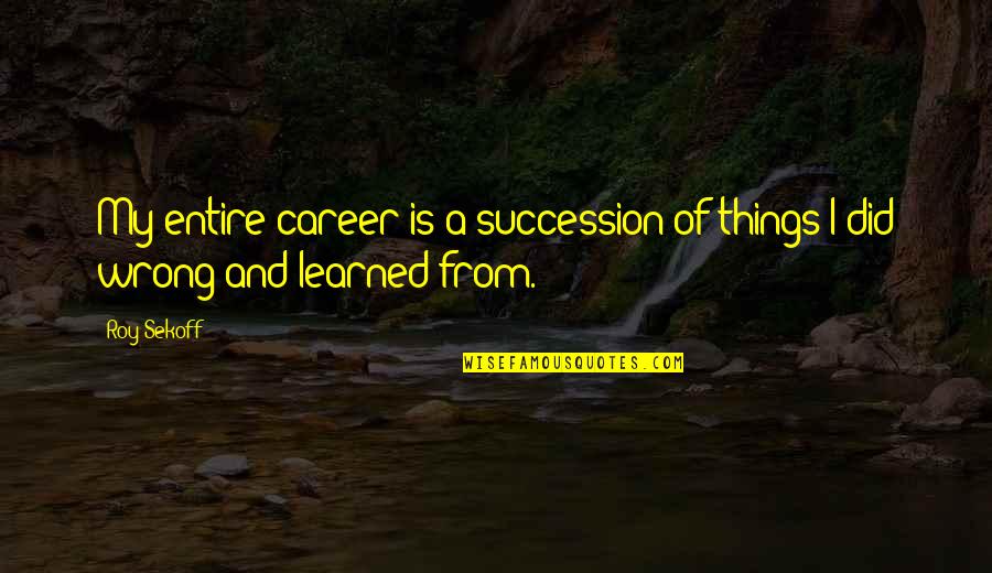 Doktorun Es Quotes By Roy Sekoff: My entire career is a succession of things